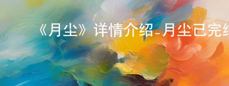 ﻿曹凤洁发布﻿《月尘》详情介绍_月尘已完结在线观看_月尘迅雷下载_国漫
